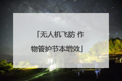 无人机飞防 作物管护节本增效
