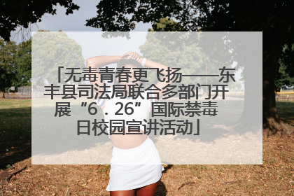 无毒青春更飞扬——东丰县司法局联合多部门开展“6．26”国际禁毒日校园宣讲活动