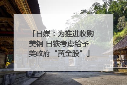 日媒：为推进收购美钢 日铁考虑给予美政府“黄金股”