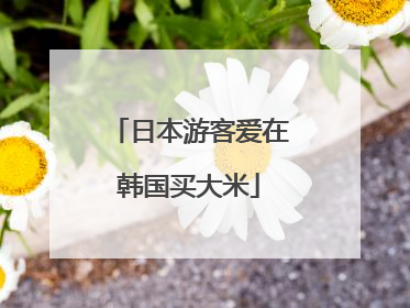 日本游客爱在韩国买大米
