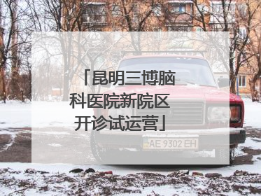 昆明三博脑科医院新院区开诊试运营