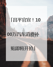昌平官宣！1000万汽车消费补贴即将开抢