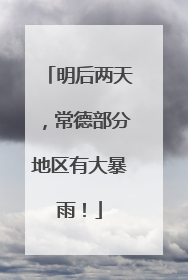 明后两天，常德部分地区有大暴雨！