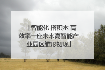 智能化 搭积木 高效率一座未来高智能产业园区雏形初现