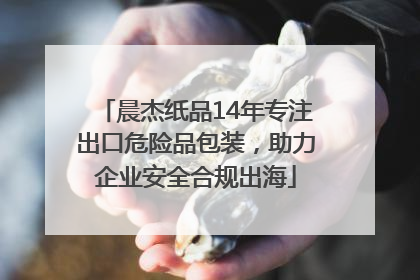 晨杰纸品14年专注出口危险品包装，助力企业安全合规出海