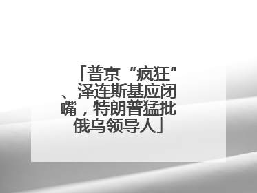 普京“疯狂”、泽连斯基应闭嘴，特朗普猛批俄乌领导人