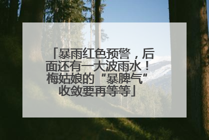 暴雨红色预警，后面还有一大波雨水！梅姑娘的“暴脾气”收敛要再等等