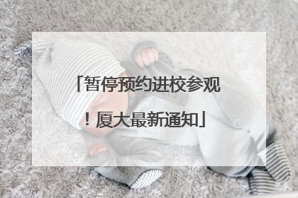 暂停预约进校参观！厦大最新通知