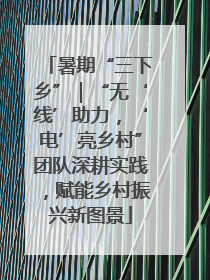暑期“三下乡”｜“无‘线’助力，‘电’亮乡村”团队深耕实践，赋能乡村振兴新图景