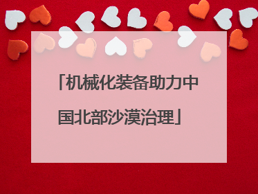 机械化装备助力中国北部沙漠治理