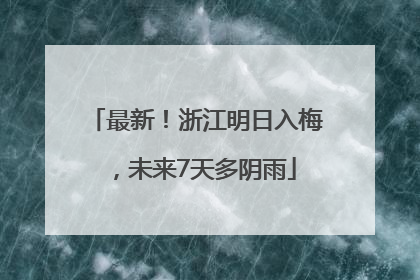 最新！浙江明日入梅，未来7天多阴雨