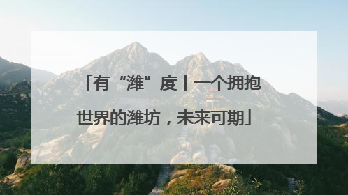 有“潍”度丨一个拥抱世界的潍坊，未来可期
