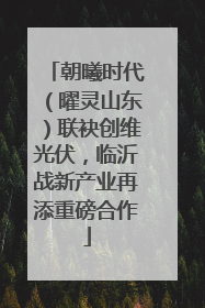 朝曦时代（曜灵山东）联袂创维光伏，临沂战新产业再添重磅合作