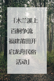 木兰溪上百舸争流 福建莆田开启龙舟民俗活动
