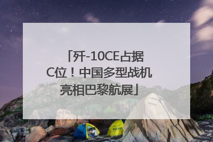 歼-10CE占据C位！中国多型战机亮相巴黎航展
