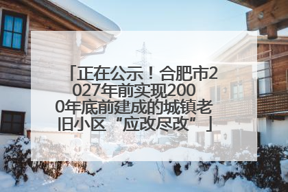 正在公示！合肥市2027年前实现2000年底前建成的城镇老旧小区“应改尽改”