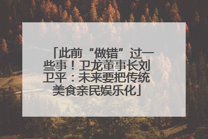 此前“做错”过一些事！卫龙董事长刘卫平：未来要把传统美食亲民娱乐化