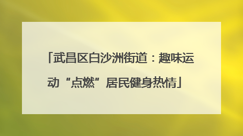 武昌区白沙洲街道：趣味运动“点燃”居民健身热情