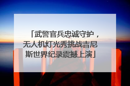 武警官兵忠诚守护，无人机灯光秀挑战吉尼斯世界纪录震撼上演