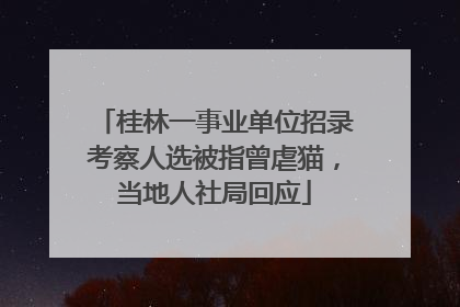桂林一事业单位招录考察人选被指曾虐猫，当地人社局回应
