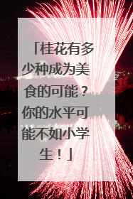 桂花有多少种成为美食的可能？你的水平可能不如小学生！