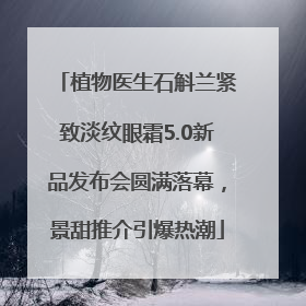 植物医生石斛兰紧致淡纹眼霜5.0新品发布会圆满落幕，景甜推介引爆热潮