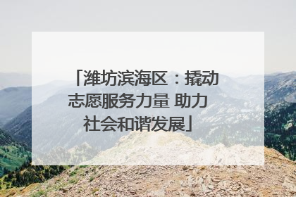 潍坊滨海区：撬动志愿服务力量 助力社会和谐发展