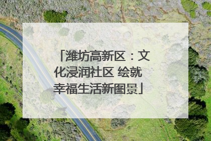 潍坊高新区：文化浸润社区 绘就幸福生活新图景
