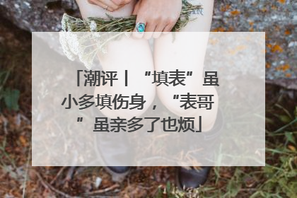 潮评丨“填表”虽小多填伤身，“表哥”虽亲多了也烦