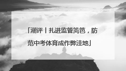 潮评丨扎进监管篱笆，防范中考体育成作弊洼地