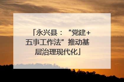 永兴县：“党建+五事工作法”推动基层治理现代化