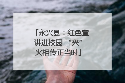 永兴县：红色宣讲进校园 “兴”火相传正当时