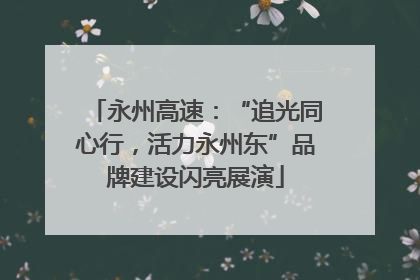 永州高速：“追光同心行，活力永州东”品牌建设闪亮展演