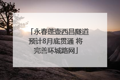永春蓬壶西昌隧道预计8月底贯通 将完善环城路网