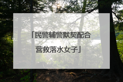 民警辅警默契配合 营救落水女子
