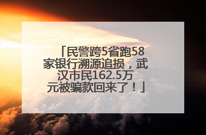 民警跨5省跑58家银行溯源追损，武汉市民162.5万元被骗款回来了！