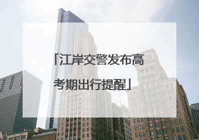 江岸交警发布高考期出行提醒