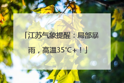 江苏气象提醒：局部暴雨，高温35℃+！