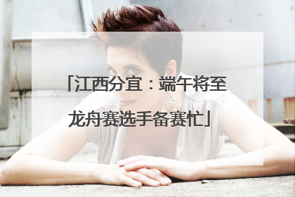 江西分宜：端午将至 龙舟赛选手备赛忙
