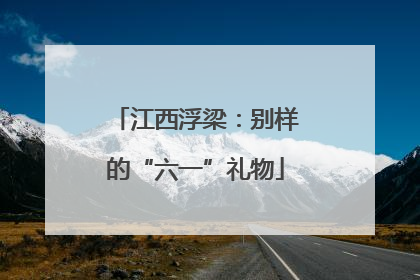 江西浮梁：别样的“六一”礼物
