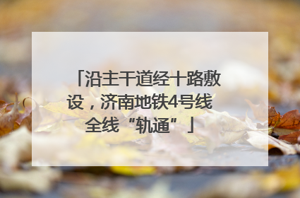 沿主干道经十路敷设，济南地铁4号线全线“轨通”