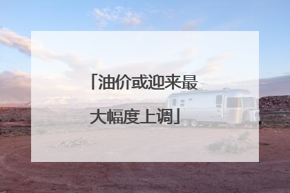 油价或迎来最大幅度上调