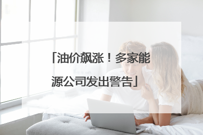 油价飙涨！多家能源公司发出警告