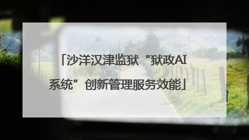 沙洋汉津监狱“狱政AI系统”创新管理服务效能