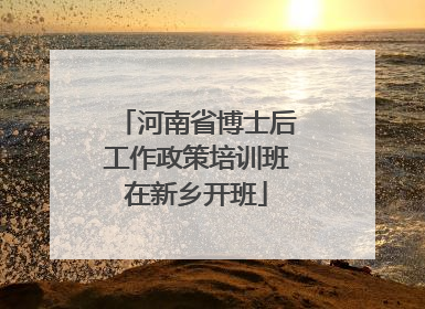 河南省博士后工作政策培训班在新乡开班