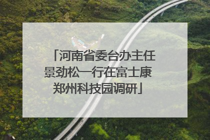 河南省委台办主任景劲松一行在富士康郑州科技园调研
