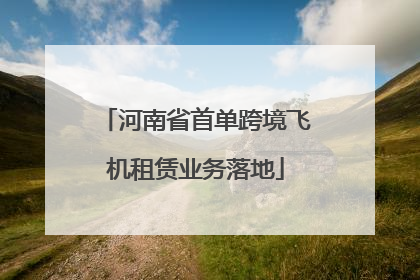 河南省首单跨境飞机租赁业务落地