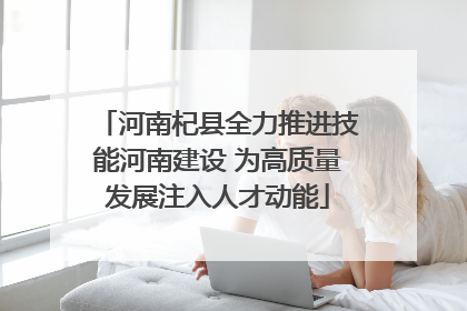 河南杞县全力推进技能河南建设 为高质量发展注入人才动能