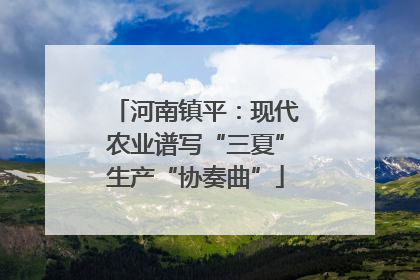 河南镇平：现代农业谱写“三夏”生产“协奏曲”