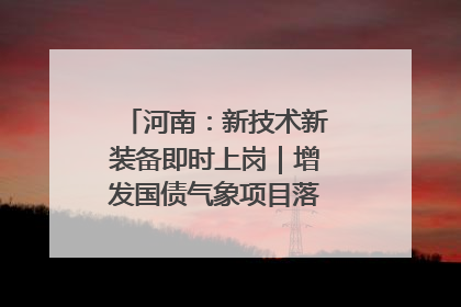 河南：新技术新装备即时上岗｜增发国债气象项目落地见效系列报道
